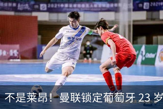 不是莱昂！曼联锁定葡萄牙 23 岁天才！4300 万截胡欧冠豪门