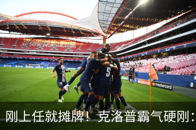 刚上任就摊牌！克洛普霸气硬刚：不学图赫尔，干得不爽立刻辞职！