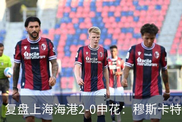复盘上海海港2-0申花：穆斯卡特布置正确，梅伦多带队取下三分