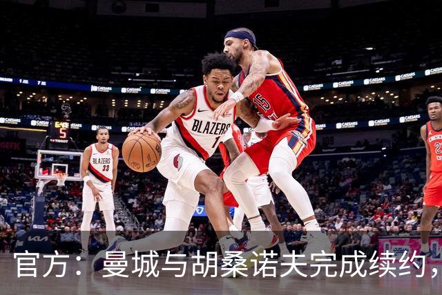 官方：曼城与胡桑诺夫完成续约，新合同签至2031年